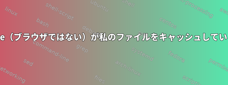 Apache（ブラウザではない）が私のファイルをキャッシュしています。