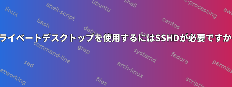 プライベートデスクトップを使用するにはSSHDが必要ですか？