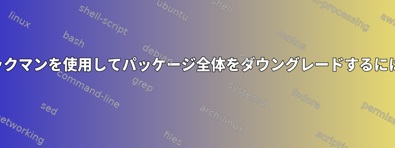 パックマンを使用してパッケージ全体をダウングレードするには？