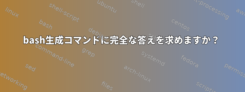 bash生成コマンドに完全な答えを求めますか？