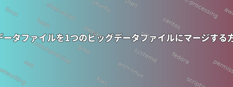 複数のデータファイルを1つのビッグデータファイルにマージする方法は？