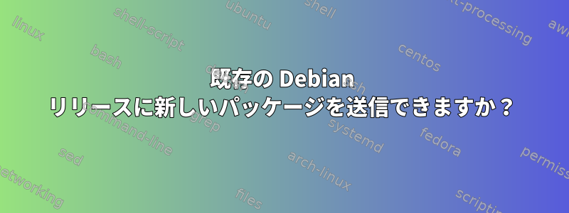 既存の Debian リリースに新しいパッケージを送信できますか？