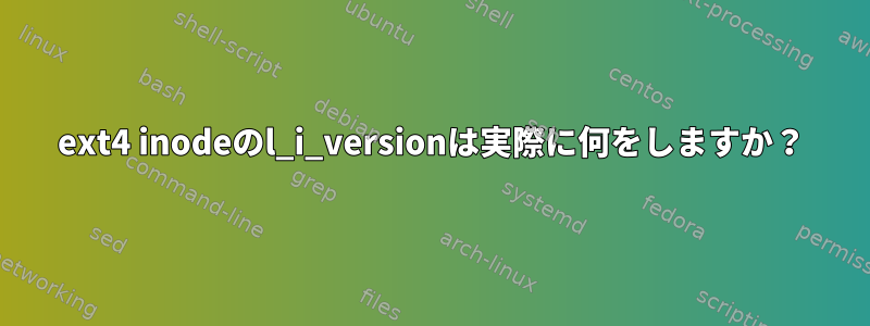 ext4 inodeのl_i_versionは実際に何をしますか？