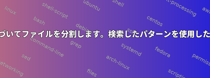 パターン検索に基づいてファイルを分割します。検索したパターンを使用したファイル名の分割