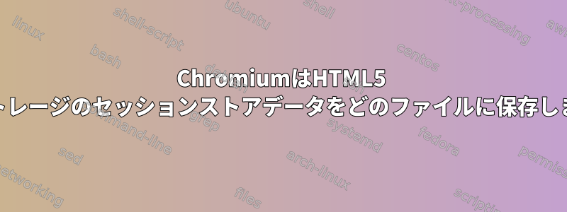 ChromiumはHTML5 Webストレージのセッションストアデータをどのファイルに保存しますか？