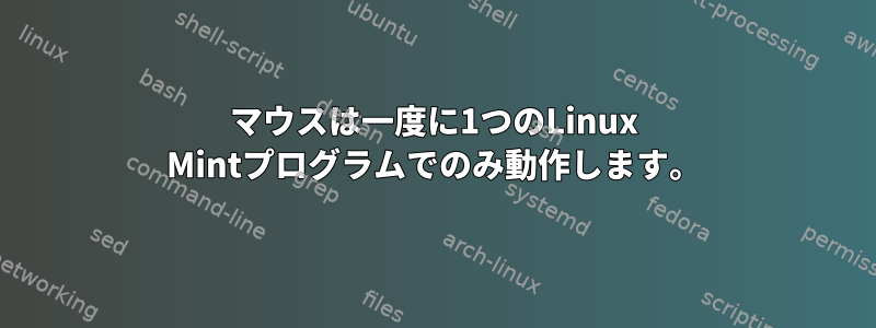 マウスは一度に1つのLinux Mintプログラムでのみ動作します。