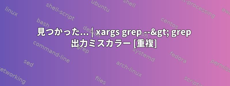 見つかった... | xargs grep --&gt; grep 出力ミスカラー [重複]