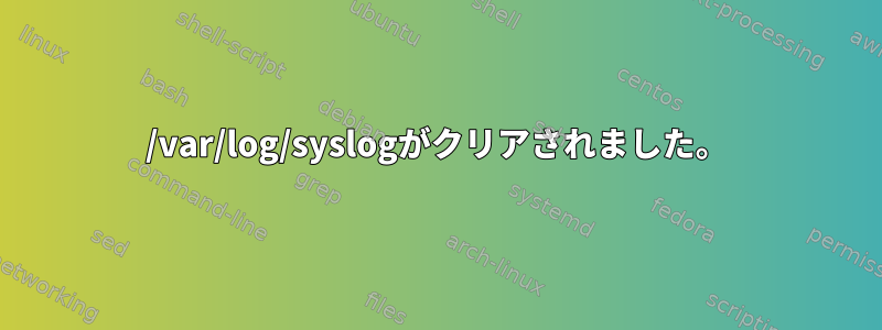 /var/log/syslogがクリアされました。