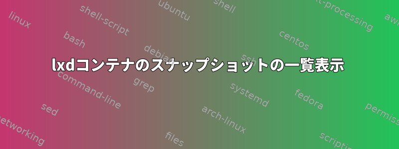 lxdコンテナのスナップショットの一覧表示