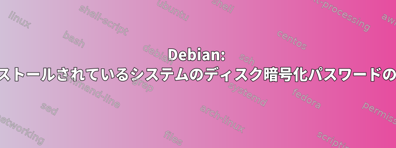 Debian: インストールされているシステムのディスク暗号化パスワードの確認