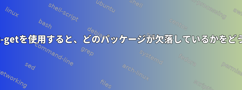 インターネットに接続せずにapt-getを使用すると、どのパッケージが欠落しているかをどうやって知ることができますか？