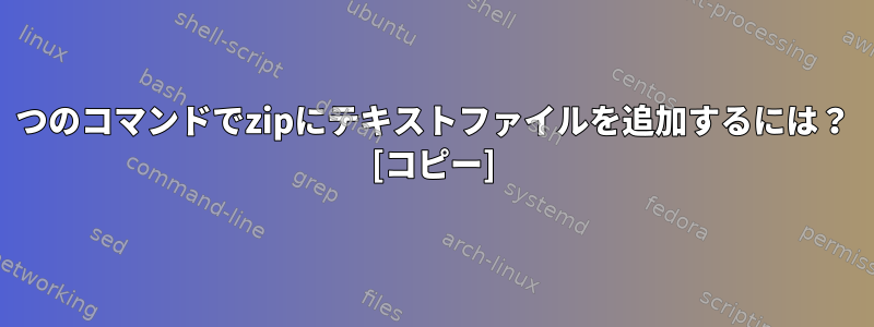 1つのコマンドでzipにテキストファイルを追加するには？ [コピー]