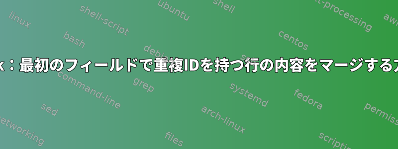 Awk：最初のフィールドで重複IDを持つ行の内容をマージする方法