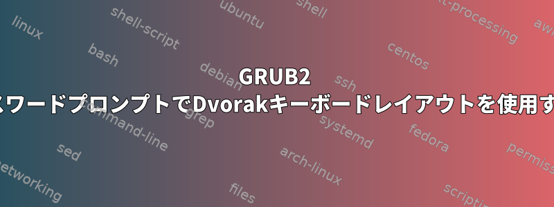 GRUB2 LUKSパスワードプロンプトでDvorakキーボードレイアウトを使用するには？