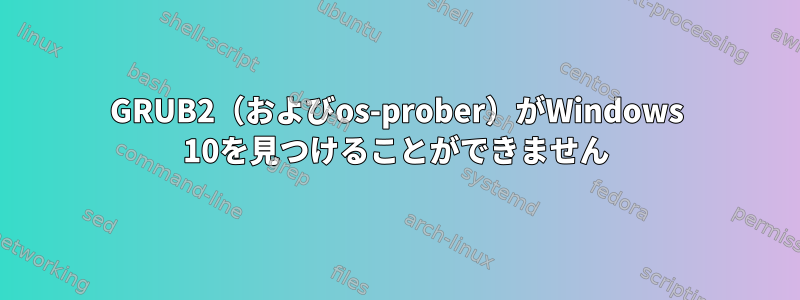 GRUB2（およびos-prober）がWindows 10を見つけることができません