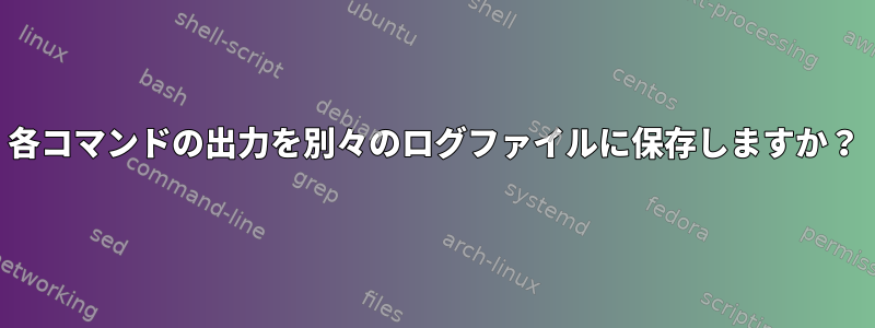 各コマンドの出力を別々のログファイルに保存しますか？