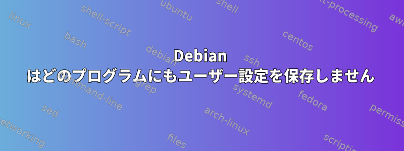 Debian はどのプログラムにもユーザー設定を保存しません