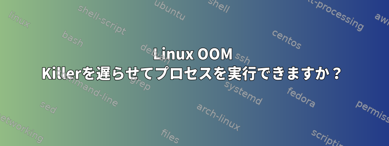 Linux OOM Killerを遅らせてプロセスを実行できますか？