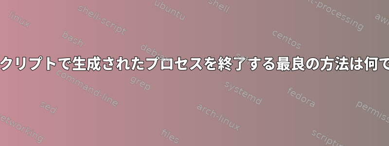 bashスクリプトで生成されたプロセスを終了する最良の方法は何ですか？