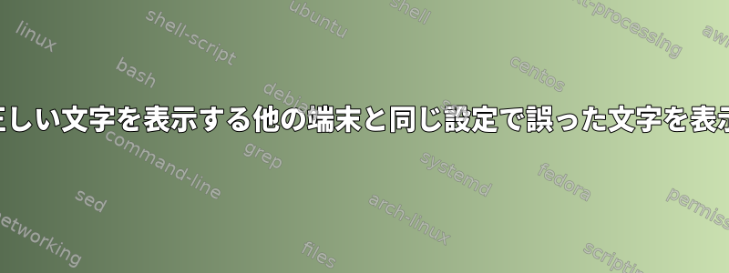 端末は、正しい文字を表示する他の端末と同じ設定で誤った文字を表示します。