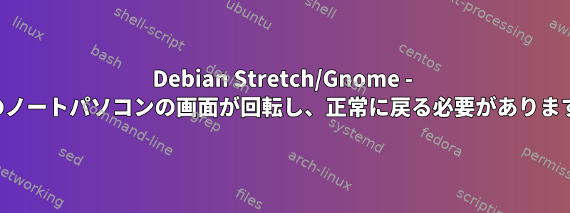 Debian Stretch/Gnome - 私のノートパソコンの画面が回転し、正常に戻る必要があります。