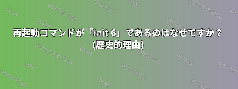 再起動コマンドが「init 6」であるのはなぜですか？ (歴史的理由)