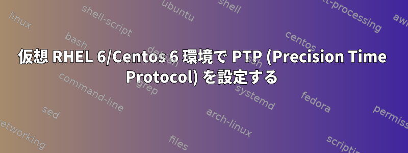 仮想 RHEL 6/Centos 6 環境で PTP (Precision Time Protocol) を設定する