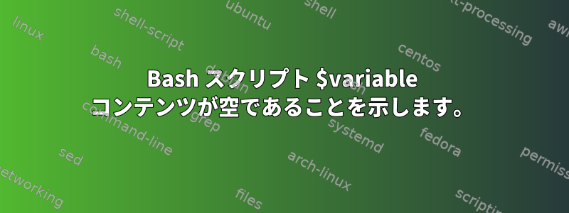 Bash スクリプト $variable コンテンツが空であることを示します。