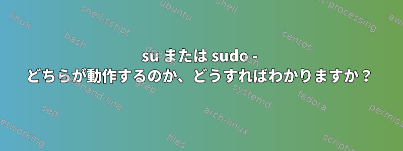 su または sudo - どちらが動作するのか、どうすればわかりますか？