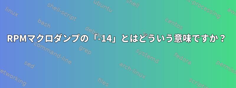 RPMマクロダンプの「-14」とはどういう意味ですか？