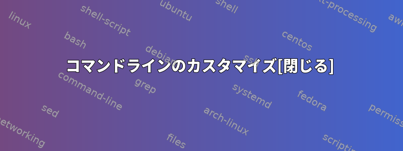 コマンドラインのカスタマイズ[閉じる]