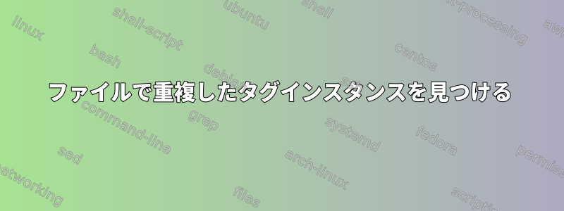 ファイルで重複したタグインスタンスを見つける