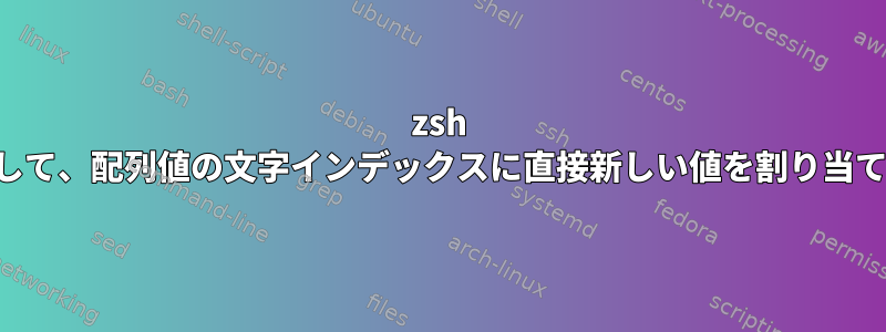 zsh を使用して、配列値の文字インデックスに直接新しい値を割り当てます。