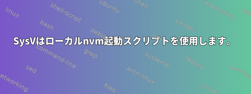 SysVはローカルnvm起動スクリプトを使用します。