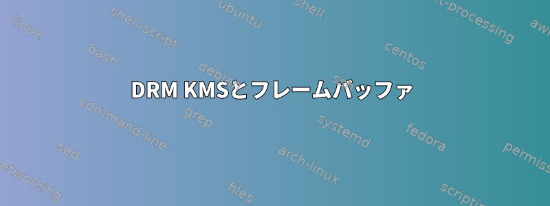 DRM KMSとフレームバッファ