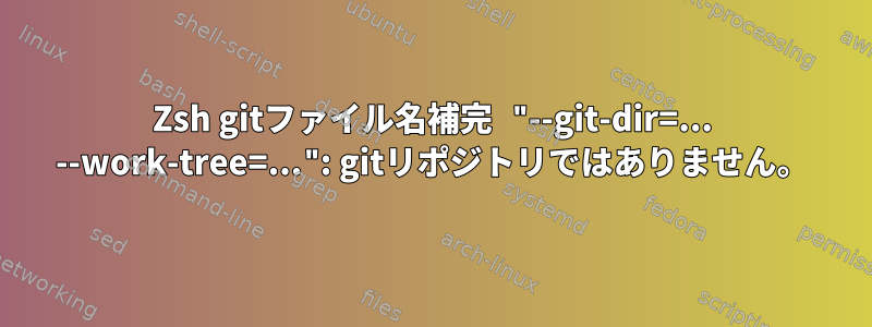 Zsh gitファイル名補完 "--git-dir=... --work-tree=...": gitリポジトリではありません。