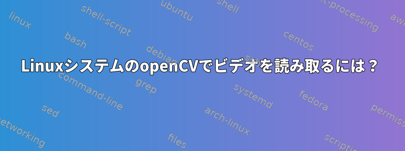 LinuxシステムのopenCVでビデオを読み取るには？