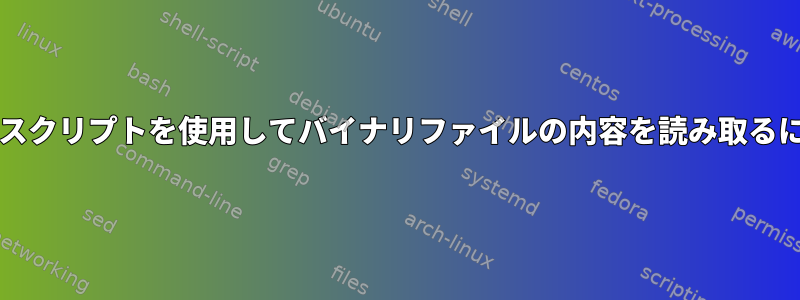 bashスクリプトを使用してバイナリファイルの内容を読み取るには？