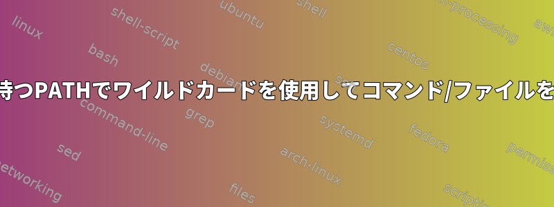 タブ補完機能を持つPATHでワイルドカードを使用してコマンド/ファイルを検索するには？