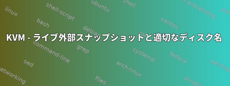 KVM - ライブ外部スナップショットと適切なディスク名