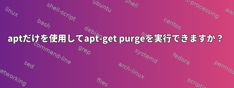 aptだけを使用してapt-get purgeを実行できますか？