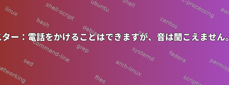 スター：電話をかけることはできますが、音は聞こえません。