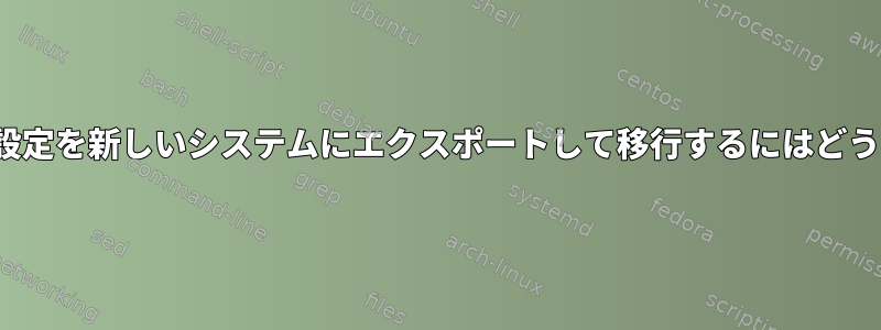 NetworkManager設定を新しいシステムにエクスポートして移行するにはどうすればよいですか？