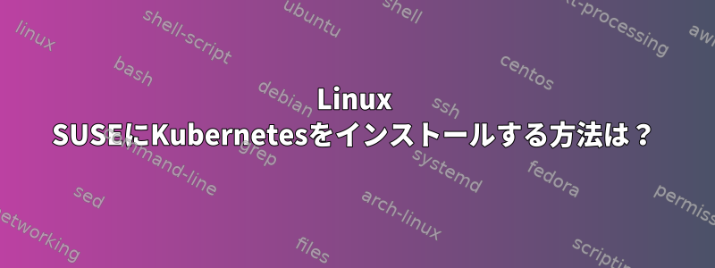 Linux SUSEにKubernetesをインストールする方法は？