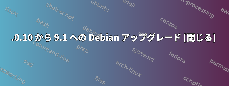 6.0.10 から 9.1 への Debian アップグレード [閉じる]