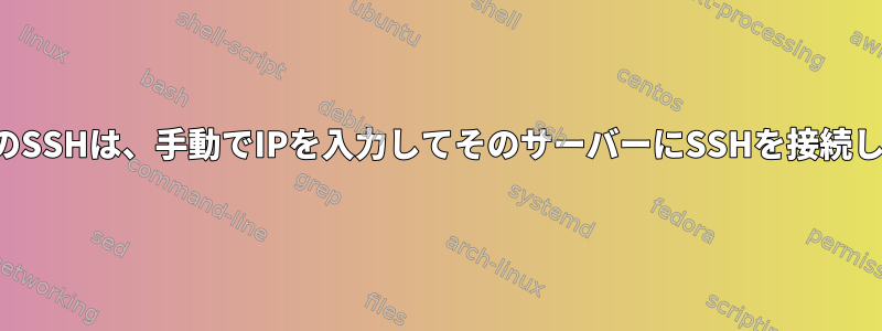 事前定義されたサーバーのSSHは、手動でIPを入力してそのサーバーにSSHを接続した後にのみ機能します。