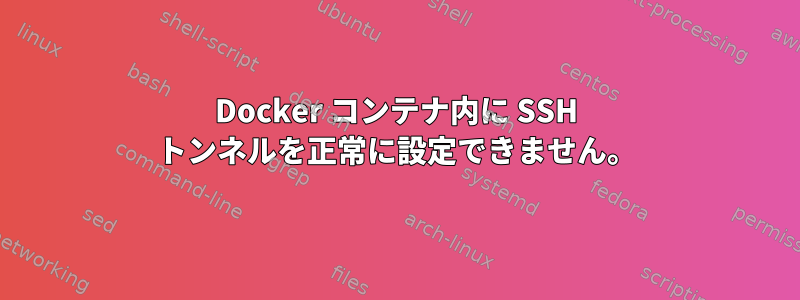 Docker コンテナ内に SSH トンネルを正常に設定できません。