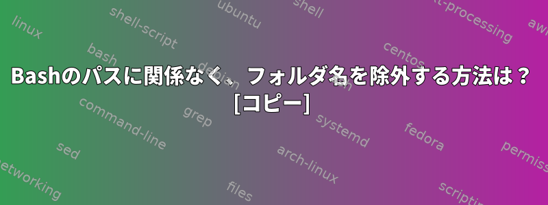 Bashのパスに関係なく、フォルダ名を除外する方法は？ [コピー]