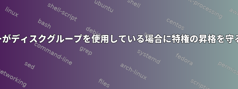 ユーザーがディスクグループを使用している場合に特権の昇格を守るには？