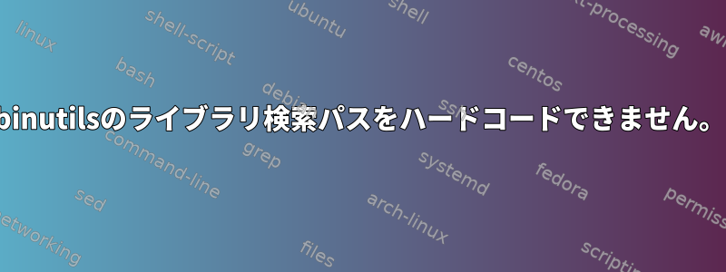 binutilsのライブラリ検索パスをハードコードできません。